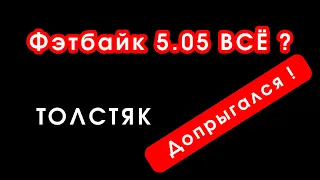 Фэтбайк 5.05 ВСЁ ?