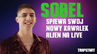 SOBEL ŚPIEWA SWÓJ NOWY KAWAŁEK ALIEN NA LIVE!