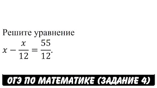 Решите уравнение x-x/12=55/12. | ОГЭ 2017 | ЗАДАНИЕ 4 | ШКОЛА ПИФАГОРА