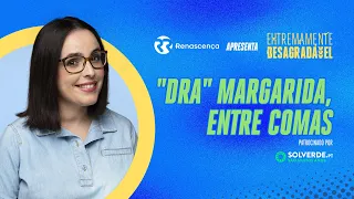 "Dra" Margarida, entre comas - Extremamente Desagradável