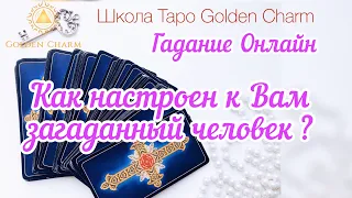 КАК НАСТРОЕН К ВАМ СЕГОДНЯ ЗАГАДАННЫЙ ЧЕЛОВЕК? ОНЛАЙН ГАДАНИЕ/ Школа Таро Golden Charm