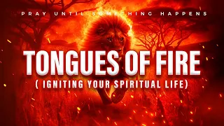 Tongues of Fire Igniting Your Spiritual Life Through Prayer || Pray Until Something Happens