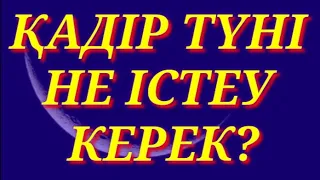 ҚАДІР ТҮНІ НЕ ІСТЕУ КЕРЕК?