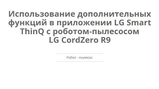 Использование дополнительных функций в приложении LG Smart ThinQ с роботом-пылесосом LG CordZero R9