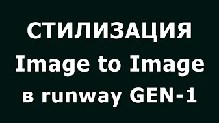 Техника Image to Image в нейросети для видеомонтажа runway GEN 1