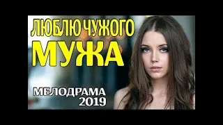 Мелодрама 2019! ЛЮБЛЮ ЧУЖОГО МУЖА Русские мелодрамы 2019 новинки кино и сериалов 2019