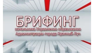 Брифинг начальника Управления образования Администрации г. Красный ЛУч