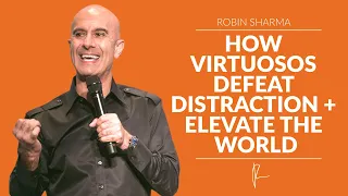 How Virtuosos Defeat Distraction + Elevate The World | Robin Sharma