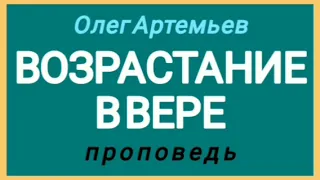 ВОЗРАСТАНИЕ В ВЕРЕ (Олег Артемьев, проповедь).