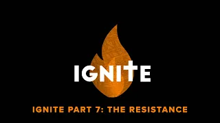 Ignite Part 7: The Resistance