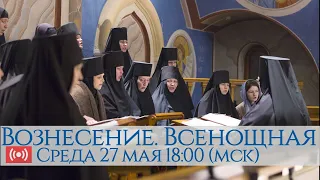 27 мая 2020 18:00 (мск)  Вознесение. Всенощное бдение.  Запись трансляции.