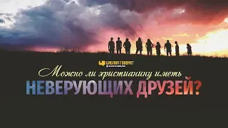 Можно ли христианину иметь неверующих друзей? | "Библия говорит" | 854