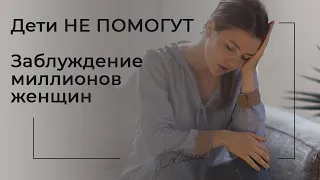 Дети не помогут. Заблуждение миллионов женщин.