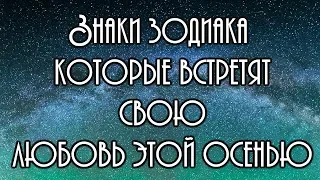 ✔ Cмотри - Знаки зодиака которые встретят свою любовь этой осенью