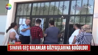 Sınava geç kalanlar gözyaşlarına boğuldu!