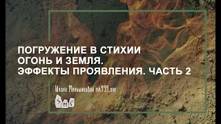 Погружение в стихии Огонь и Земля. Эффекты проявления.  Часть 2