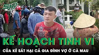 Kế Hoạch Tinh Vi Sát Hại Cả Gia Đình Vợ Của Gã Con Rể Trong Vụ Thảm Án Cà Mau | SKĐS