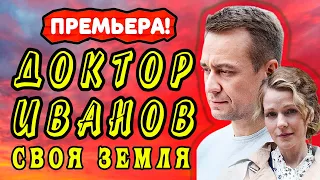 ДОКТОР ИВАНОВ СВОЯ ЗЕМЛЯ СЕРИАЛ 1 - 4 серия. Анонс. Обзор.