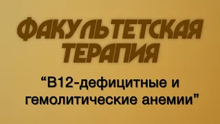 Факультетская терапия №17 "B12-дефицитные и гемолитические анемии"