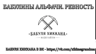 БАБУЛЯ ХИККАНА: БАБУЛИНЫ АЛЬФАЧИ. РЕВНОСТЬ