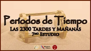 Las 2300 Tardes y Mañanas (7mo Estudio) | Períodos de Tiempo Profético