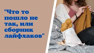 "Что то пошло не так, или сборник лайфхаков"🧶