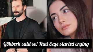 Gökberk demirci said so! özge yagiz started crying😭