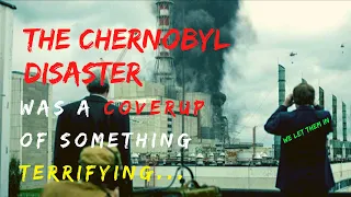 The Chernobyl Disaster was a Coverup of Something Terrifying...