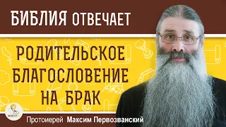 Каким должно быть РОДИТЕЛЬСКОЕ БЛАГОСЛОВЕНИЕ на брак ?  Протоиерей Максим Первозванский