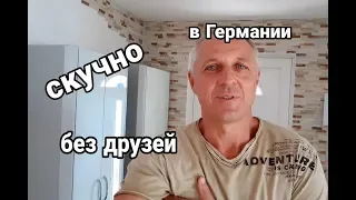 ОЧЕНЬ СКУЧНО,ПОЧЕМУ У МЕНЯ НЕТУ ДРУЗЕЙ  В ГЕРМАНИИ.