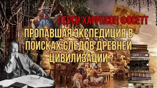 Перси Фосетт. Пропавшая экспедиция в поисках следов древней цивилизации.