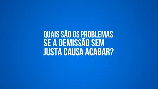 Quais são os problemas se a demissão sem justa causa acabar?