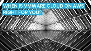 When is VMware Cloud on AWS Right for You