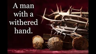 There was a man there which had a withered hand. (MARK) 3