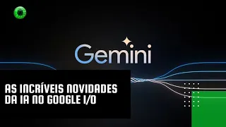 As incríveis novidades da IA no Google I/O