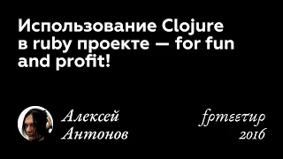 Алексей Антонов. Использование Clojure в ruby проекте — for fun and profit!