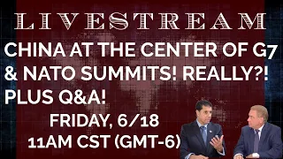 China at the Center of G7 & NATO Summits, Really!!!! Plus Q&A