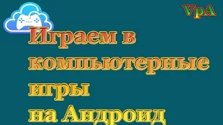 Играем в компьютерные игры на Андроид удалённо