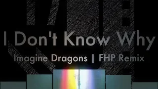 I Don't Know Why - Imagine Dragons | FHP Remix