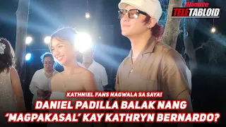 DANIEL PADILLA BALAK NANG ‘MAGPAKASAL’ KAY KATHRYN BERNARDO?