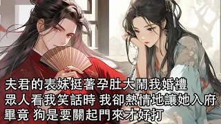 【完結】大婚當日 表妹挺著孕肚逼我讓她進門，夫君說我一商戶之女加入王府已是高攀，還不將人迎進來，我附和熱情地讓她入府，畢竟 狗是要關起門來才好打|#古风 #情感