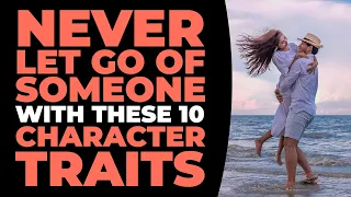 Don't let go of someone with these 9 character traits (Relationship advice)