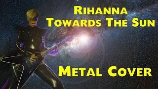 Rihanna - Towards the Sun  [metal cover]