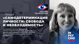 МАСТЕРА ПСИХОЛОГИИ. Лекция «Самодетерминация личности: свобода и необходимость»