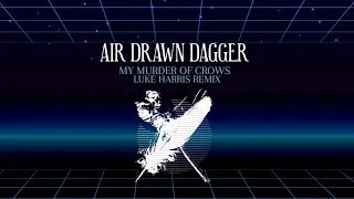 Air Drawn Dagger - 'My Murder of Crows' (Luke Harris Remix)