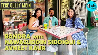 Exploring Bandra With Nawazuddin Siddiqui & Avneet Kaur | Tere Gully Mein Ep 47 | Curly Tales