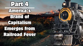 Railroads in US History: Part 4 America's Brand of Capitalism Emerges from Railroad Fever