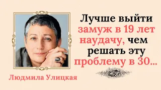 Людмила Улицкая считает, что лучше  выйти замуж в 19 лет наудачу, чем решать эту проблему в тридцать