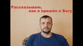 Рассказываю, как я пришёл к Богу