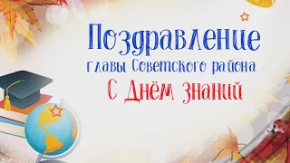 Поздравление главы Советского района с Днём знаний!